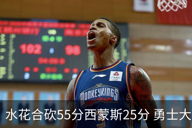 水花合砍55分西蒙斯25分 勇士大胜取得五连胜